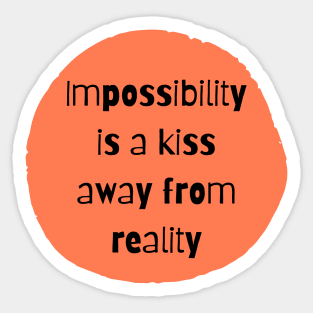 Impossibility is a kiss away from reality Sticker